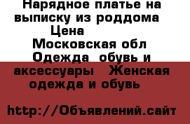 Нарядное платье на выписку из роддома › Цена ­ 3 000 - Московская обл. Одежда, обувь и аксессуары » Женская одежда и обувь   